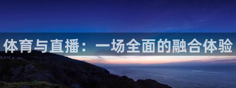 说球帝下载安装：体育与直播：一场全面的融合体验